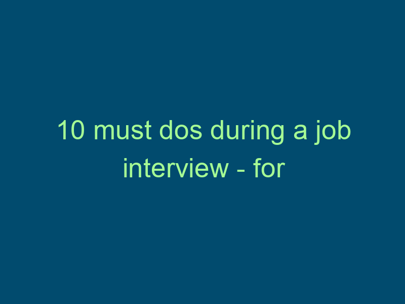 10 must dos during a job interview - for candidates Top Line Recruiting 10 must dos during a job interview for candidates 831