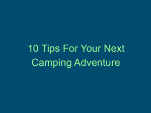 10 Tips For Your Next Camping Adventure Top Line Recruiting 10 tips for your next camping adventure 469