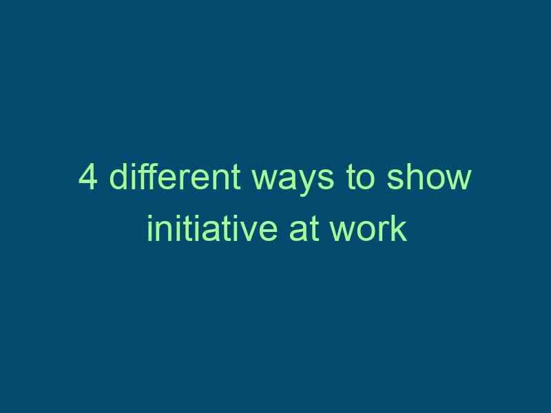 4 different ways to show initiative at work Top Line Recruiting 4 different ways to show initiative at work 545
