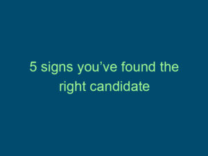 5 signs you’ve found the right candidate Top Line Recruiting 5 signs youve found the right candidate 499