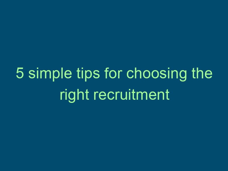 5 simple tips for choosing the right recruitment agency Top Line Recruiting 5 simple tips for choosing the right recruitment agency 477