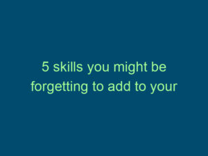 5 skills you might be forgetting to add to your resume Top Line Recruiting 5 skills you might be forgetting to add to your resume 491