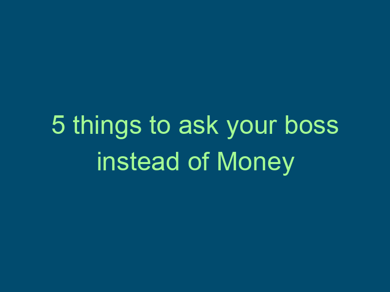 5 things to ask your boss instead of Money Top Line Recruiting 5 things to ask your boss instead of money 513