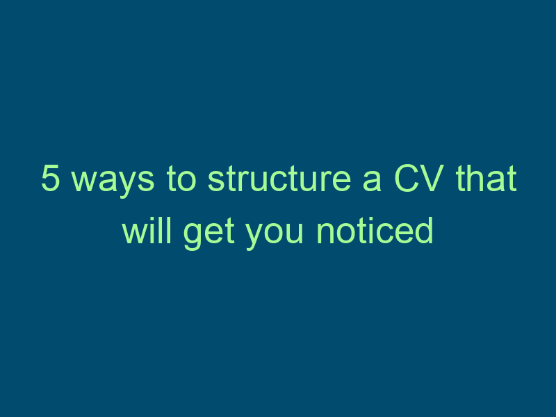 5 ways to structure a CV that will get you noticed Top Line Recruiting 5 ways to structure a cv that will get you noticed 853