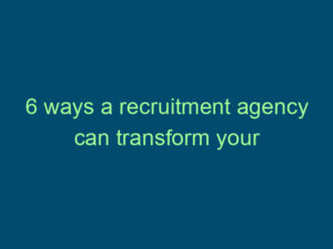 6 ways a recruitment agency can transform your job search Top Line Recruiting 6 ways a recruitment agency can transform your job search 501