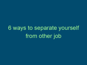 6 ways to separate yourself from other job candidates Top Line Recruiting 6 ways to separate yourself from other job candidates 479