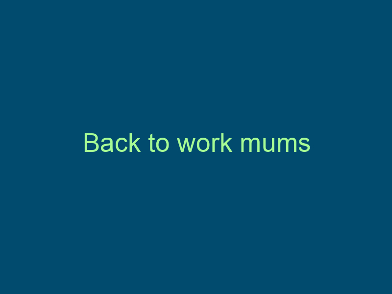 Back to work mums Top Line Recruiting back to work mums 637