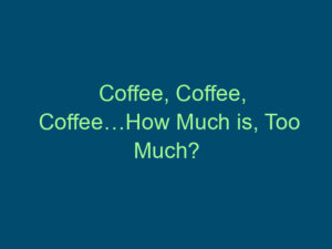 Coffee, Coffee, Coffee…How Much is, Too Much? Top Line Recruiting coffee coffee coffeehow much is too much 808