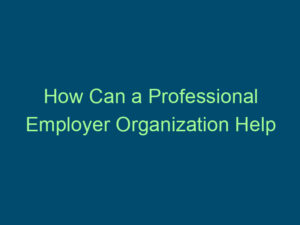 How Can a Professional Employer Organization Help You? Top Line Recruiting how can a professional employer organization help you 415