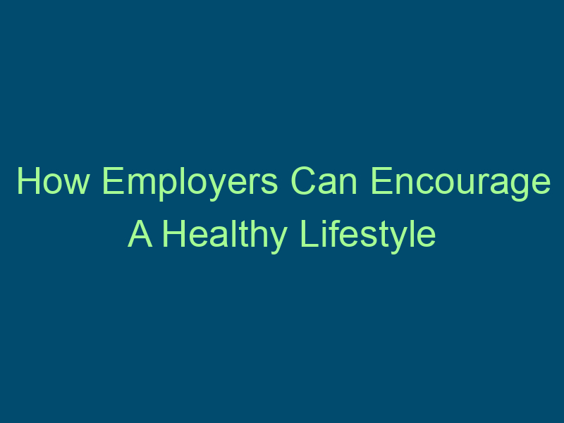 How Employers Can Encourage A Healthy Lifestyle Top Line Recruiting how employers can encourage a healthy lifestyle 559
