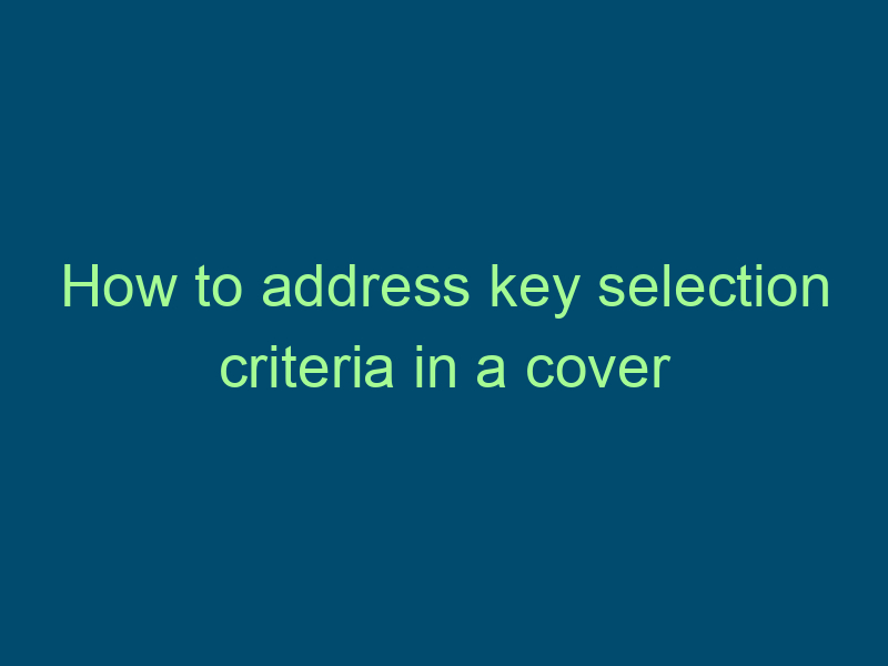 How to address key selection criteria in a cover letter Top Line Recruiting how to address key selection criteria in a cover letter 639