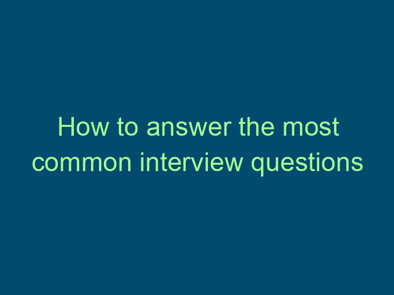 How to answer the most common interview questions Top Line Recruiting how to answer the most common interview questions 497
