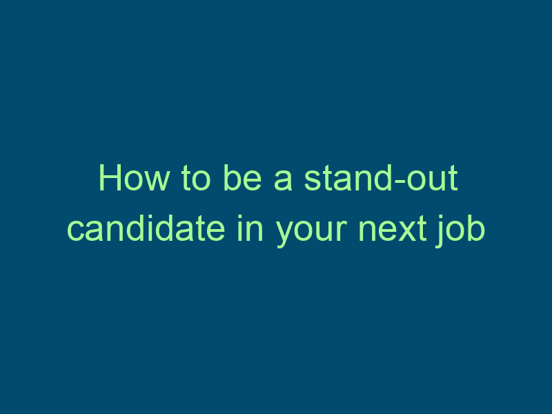How to be a stand-out candidate in your next job search Top Line Recruiting how to be a stand out candidate in your next job search 697