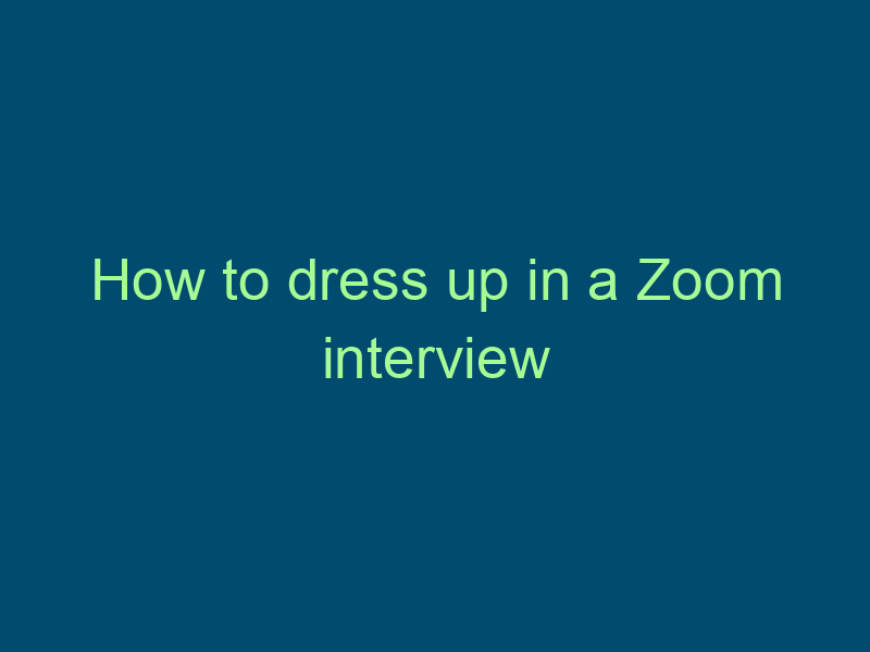 How to dress up in a Zoom interview Top Line Recruiting how to dress up in a zoom interview 493