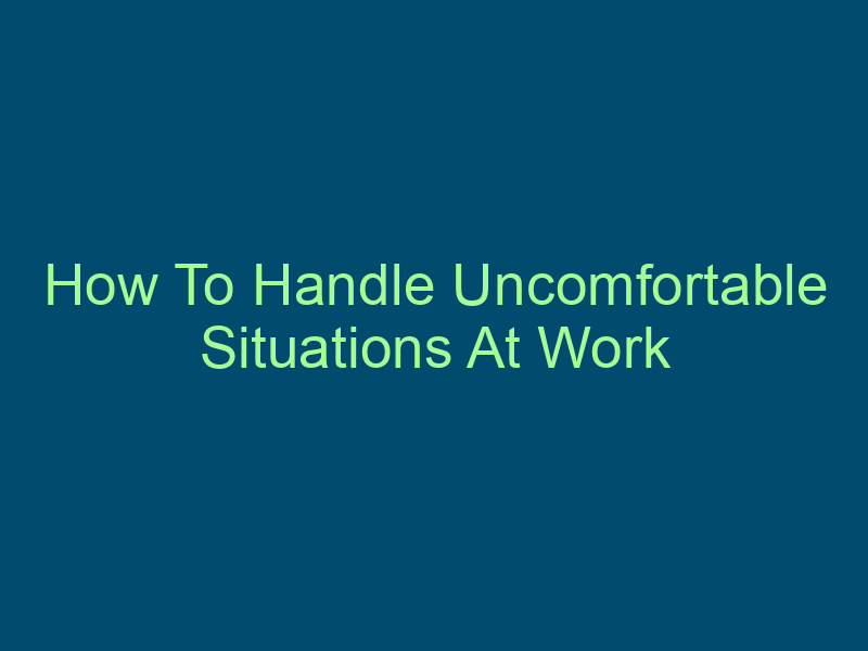 How To Handle Uncomfortable Situations At Work Top Line Recruiting how to handle uncomfortable situations at work 621