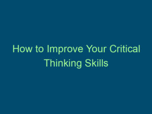 How to Improve Your Critical Thinking Skills Top Line Recruiting how to improve your critical thinking skills 818
