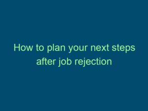 How to plan your next steps after job rejection Top Line Recruiting how to plan your next steps after job rejection 485