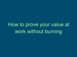 How to prove your value at work without burning out Top Line Recruiting how to prove your value at work without burning out 539