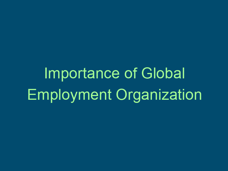 Importance of Global Employment Organization Top Line Recruiting importance of global employment organization 405