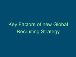 Key Factors of new Global Recruiting Strategy Top Line Recruiting key factors of new global recruiting strategy 411