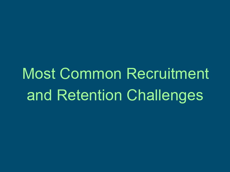 Most Common Recruitment and Retention Challenges and Solutions Top Line Recruiting most common recruitment and retention challenges and solutions 422