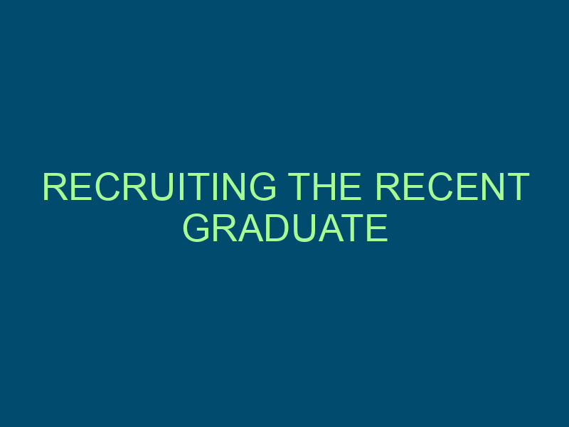 RECRUITING THE RECENT GRADUATE Top Line Recruiting recruiting the recent graduate 936 1
