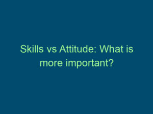 Skills vs Attitude: What is more important? Top Line Recruiting skills vs attitude what is more important 527