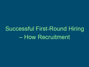 Successful First-Round Hiring – How Recruitment Agencies Attract the Right Person to Your Job Vacancy Top Line Recruiting successful first round hiring how recruitment agencies attract the right person to your job vacancy 729