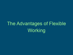 The Advantages of Flexible Working Top Line Recruiting the advantages of flexible working 459