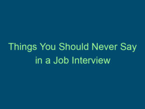 Things You Should Never Say in a Job Interview Top Line Recruiting things you should never say in a job interview 906 1