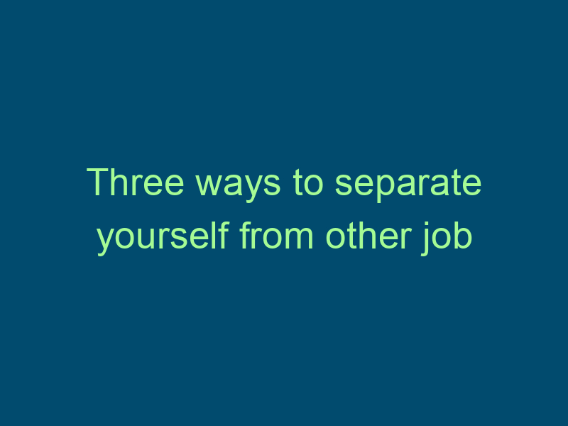 Three ways to separate yourself from other job candidates Top Line Recruiting three ways to separate yourself from other job candidates 912 1