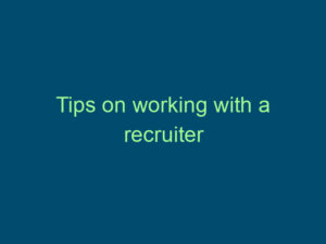 Tips on working with a recruiter Top Line Recruiting tips on working with a recruiter 475