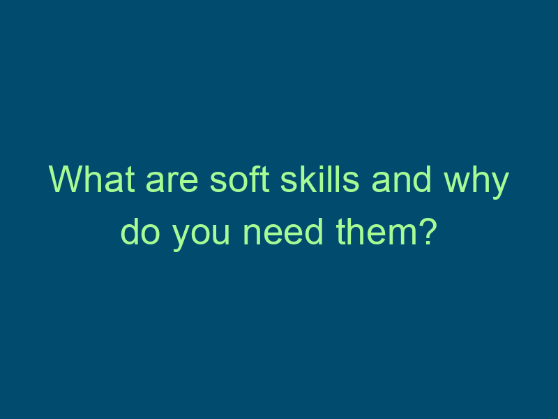What are soft skills and why do you need them? Top Line Recruiting what are soft skills and why do you need them 643