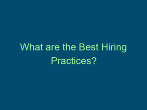 What are the Best Hiring Practices? Top Line Recruiting what are the best hiring practices 407