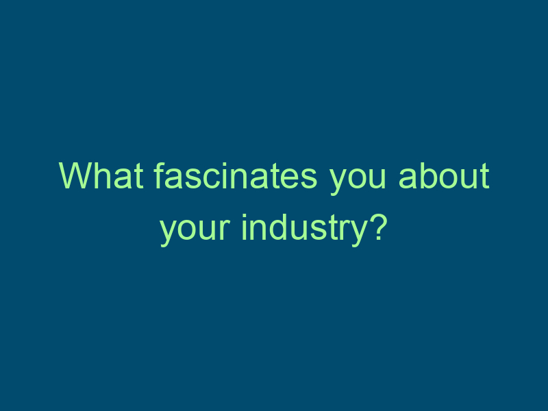 What fascinates you about your industry? Top Line Recruiting what fascinates you about your industry 848