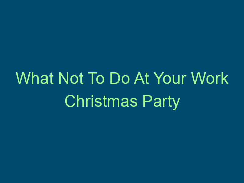 What Not To Do At Your Work Christmas Party Top Line Recruiting what not to do at your work christmas party 665