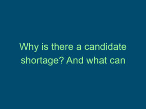 Why is there a candidate shortage? And what can we do about it? Top Line Recruiting why is there a candidate shortage and what can we do about it 821