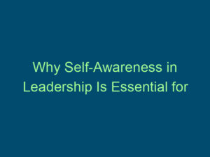 Why Self-Awareness in Leadership Is Essential for Success Top Line Recruiting why self awareness in leadership is essential for success 897 1