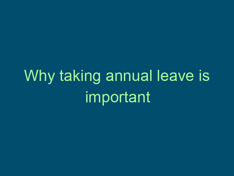 Why taking annual leave is important Top Line Recruiting why taking annual leave is important 511