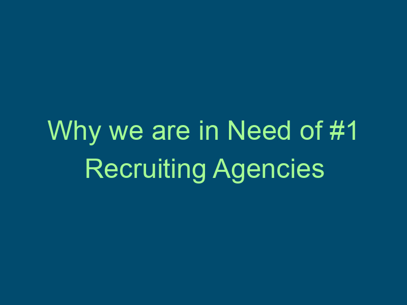 Why we are in Need of #1 Recruiting Agencies Top Line Recruiting why we are in need of 1 recruiting agencies 945 1